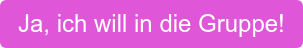 Ja, ich will in die Gruppe!